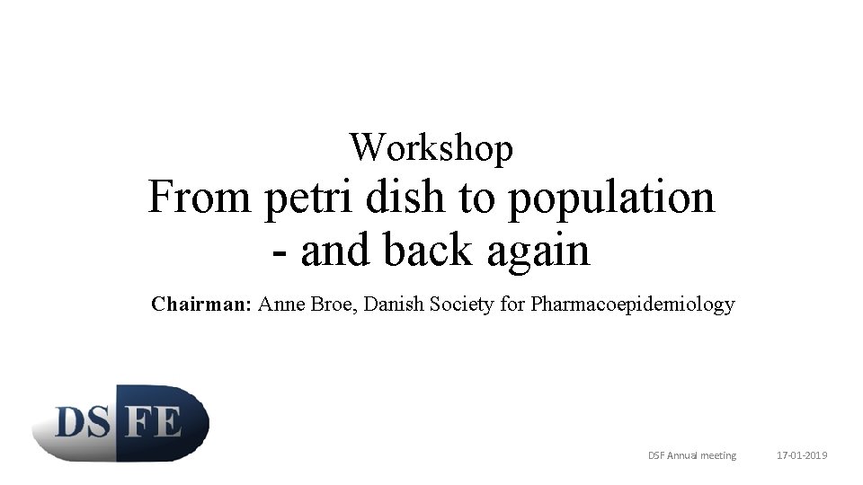 Workshop From petri dish to population - and back again Chairman: Anne Broe, Danish