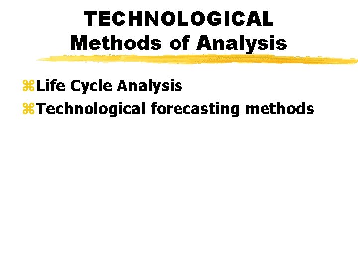 TECHNOLOGICAL Methods of Analysis z. Life Cycle Analysis z. Technological forecasting methods 