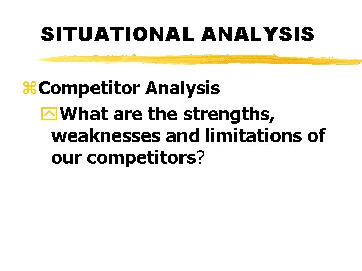 SITUATIONAL ANALYSIS z. Competitor Analysis y. What are the strengths, weaknesses and limitations of