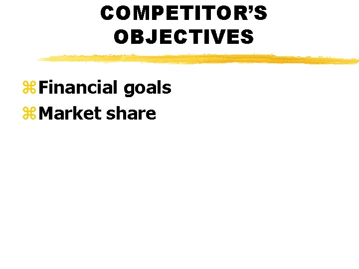 COMPETITOR’S OBJECTIVES z. Financial goals z. Market share 