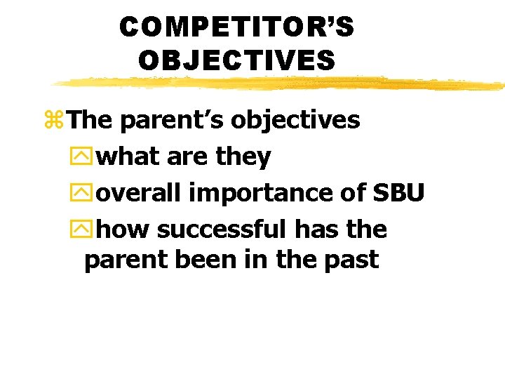 COMPETITOR’S OBJECTIVES z. The parent’s objectives ywhat are they yoverall importance of SBU yhow