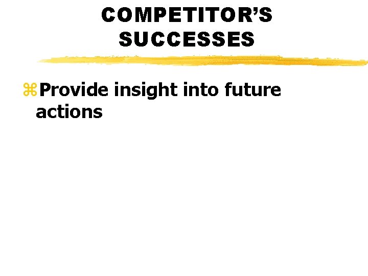 COMPETITOR’S SUCCESSES z. Provide insight into future actions 