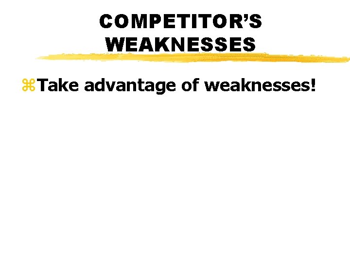 COMPETITOR’S WEAKNESSES z. Take advantage of weaknesses! 