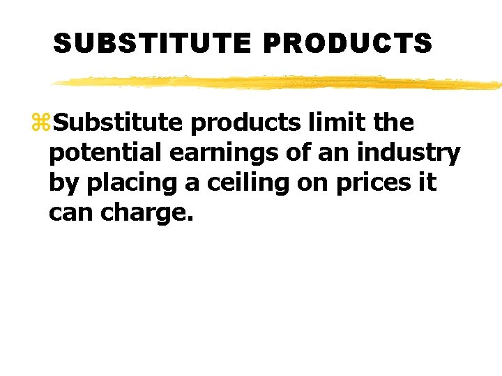 SUBSTITUTE PRODUCTS z. Substitute products limit the potential earnings of an industry by placing