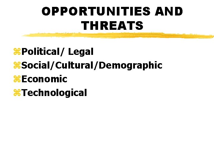 OPPORTUNITIES AND THREATS z. Political/ Legal z. Social/Cultural/Demographic z. Economic z. Technological 