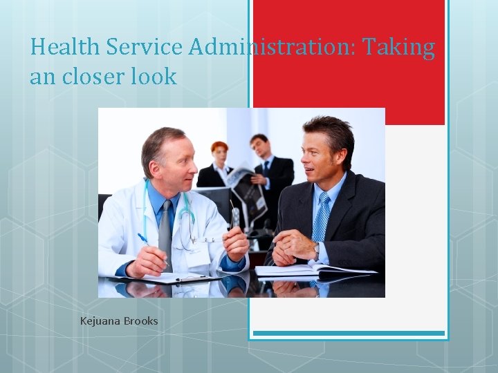 Health Service Administration: Taking an closer look Kejuana Brooks 