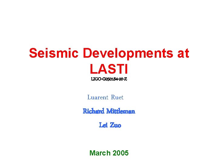 Seismic Developments at LASTI LIGO-G 050184 -00 -Z Luarent Ruet Richard Mittleman Lei Zuo Seismic Developments at LASTI LIGO-G 050184 -00 -Z Luarent Ruet Richard Mittleman Lei Zuo