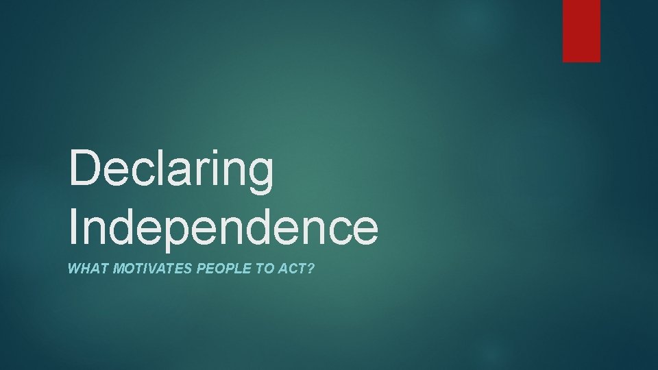 Declaring Independence WHAT MOTIVATES PEOPLE TO ACT? 