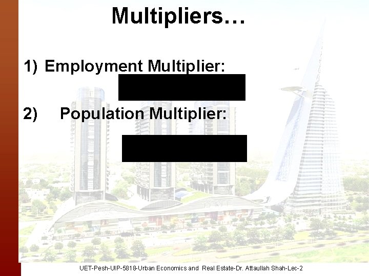 Multipliers… 1) Employment Multiplier: 2) Population Multiplier: UET-Pesh-UIP-5818 -Urban Economics and Real Estate-Dr. Attaullah