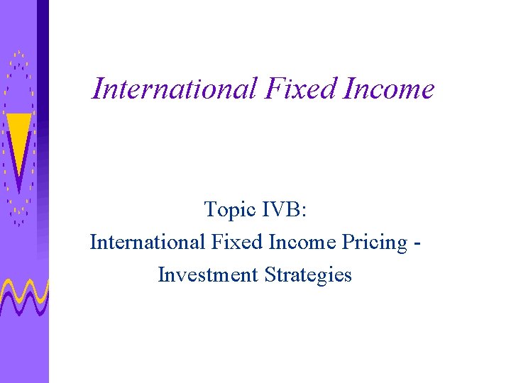 International Fixed Income Topic IVB: International Fixed Income Pricing Investment Strategies 