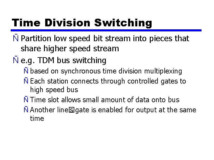 Time Division Switching Ñ Partition low speed bit stream into pieces that share higher