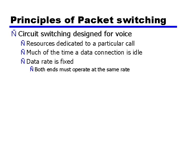Principles of Packet switching Ñ Circuit switching designed for voice Ñ Resources dedicated to