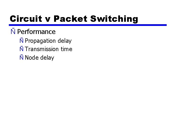 Circuit v Packet Switching Ñ Performance Ñ Propagation delay Ñ Transmission time Ñ Node