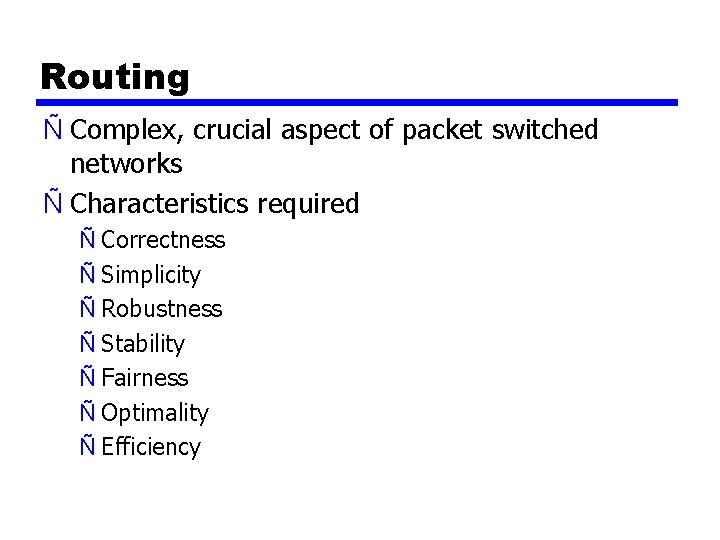 Routing Ñ Complex, crucial aspect of packet switched networks Ñ Characteristics required Ñ Correctness