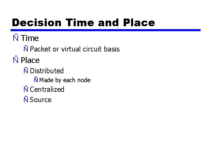 Decision Time and Place Ñ Time Ñ Packet or virtual circuit basis Ñ Place