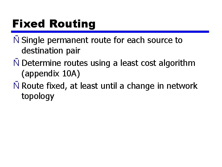 Fixed Routing Ñ Single permanent route for each source to destination pair Ñ Determine