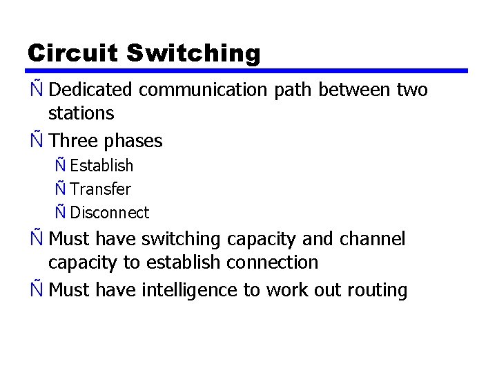 Circuit Switching Ñ Dedicated communication path between two stations Ñ Three phases Ñ Establish
