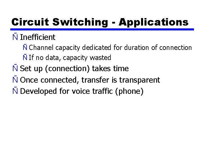 Circuit Switching - Applications Ñ Inefficient Ñ Channel capacity dedicated for duration of connection