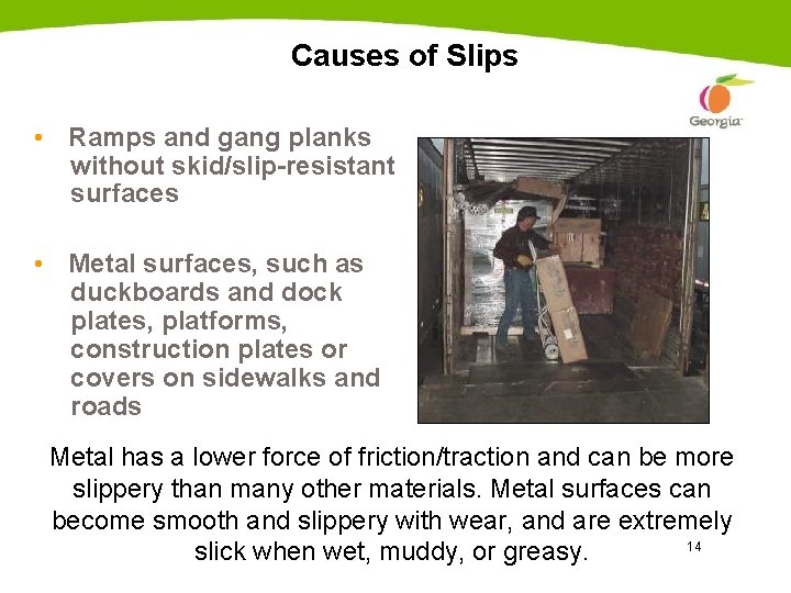 Causes of Slips • Ramps and gang planks without skid/slip-resistant surfaces • Metal surfaces,