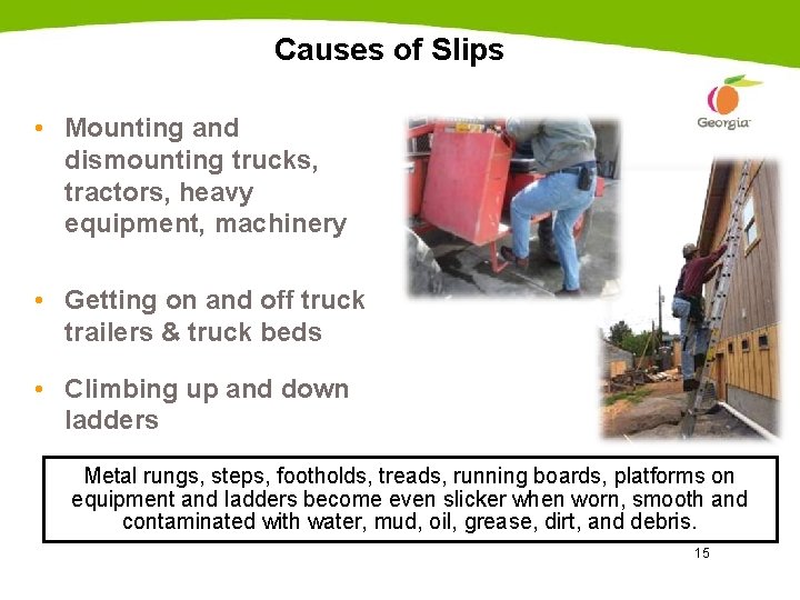 Causes of Slips • Mounting and dismounting trucks, tractors, heavy equipment, machinery • Getting