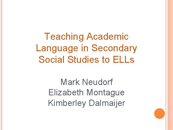 Teaching Academic Language in Secondary Social Studies to ELLs Mark Neudorf Elizabeth Montague Kimberley