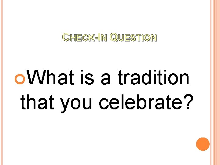 CHECK-IN QUESTION What is a tradition that you celebrate? 