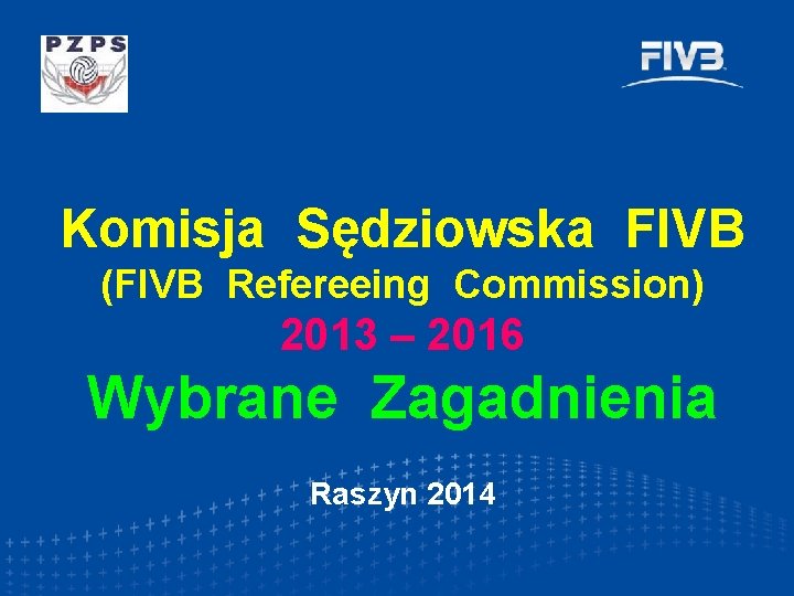Komisja Sędziowska FIVB (FIVB Refereeing Commission) 2013 – 2016 Wybrane Zagadnienia Raszyn 2014 