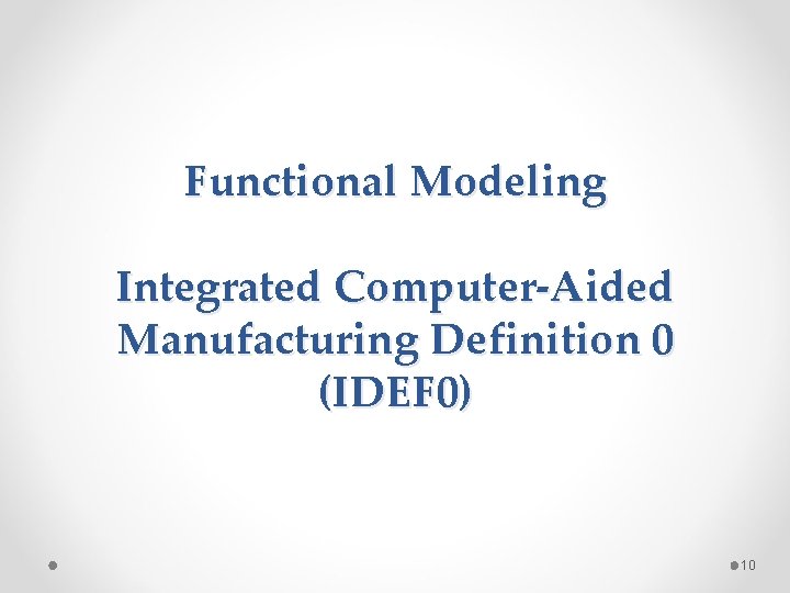 Functional Modeling Integrated Computer-Aided Manufacturing Definition 0 (IDEF 0) 10 