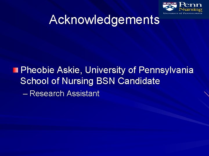 Acknowledgements Pheobie Askie, University of Pennsylvania School of Nursing BSN Candidate – Research Assistant