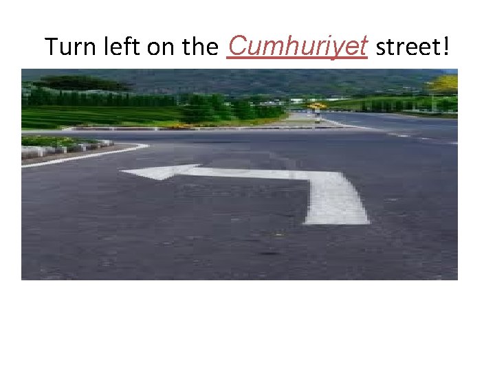 Turn left on the Cumhuriyet street! 