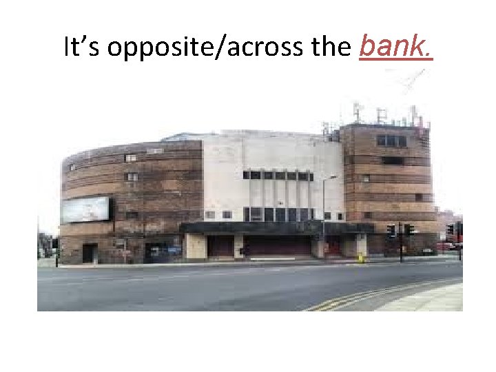 It’s opposite/across the bank. 