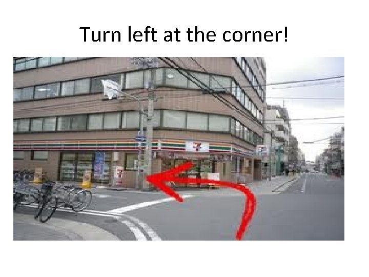 Turn left at the corner! 