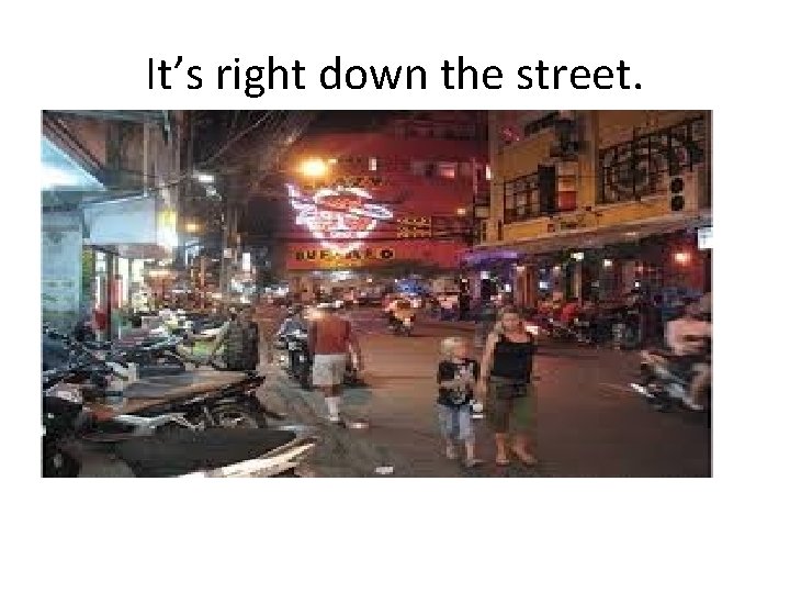 It’s right down the street. 