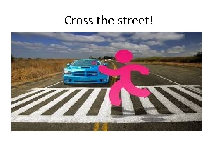 Cross the street! 