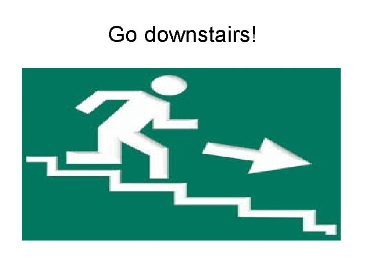 Go downstairs! 