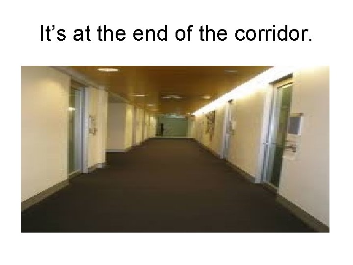 It’s at the end of the corridor. 