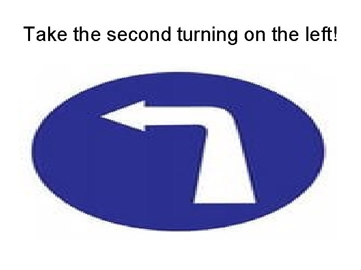 Take the second turning on the left! 