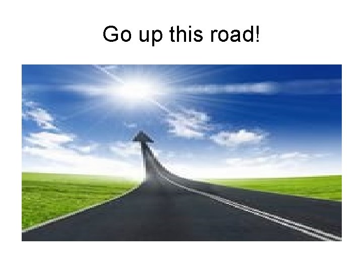 Go up this road! 