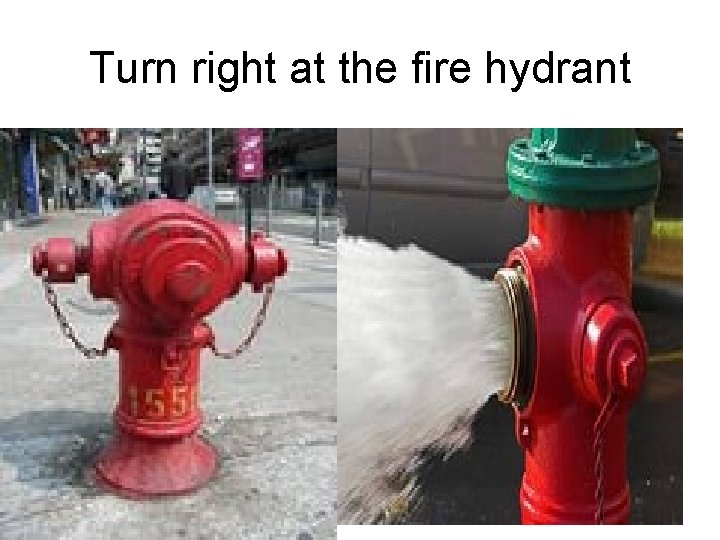 Turn right at the fire hydrant 