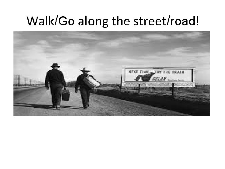 Walk/Go along the street/road! 
