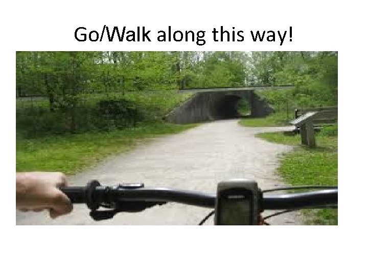 Go/Walk along this way! 