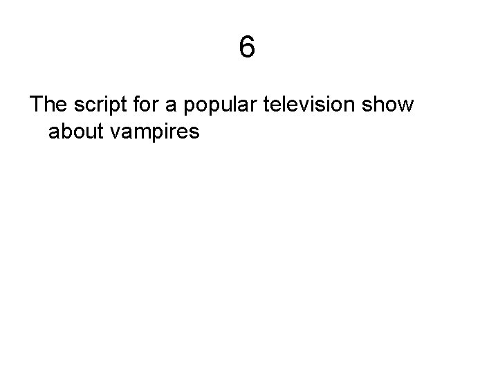 6 The script for a popular television show about vampires 