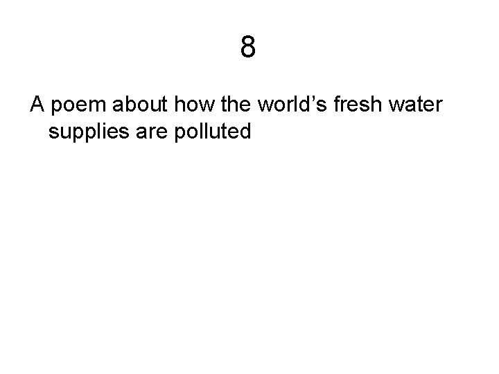 8 A poem about how the world’s fresh water supplies are polluted 