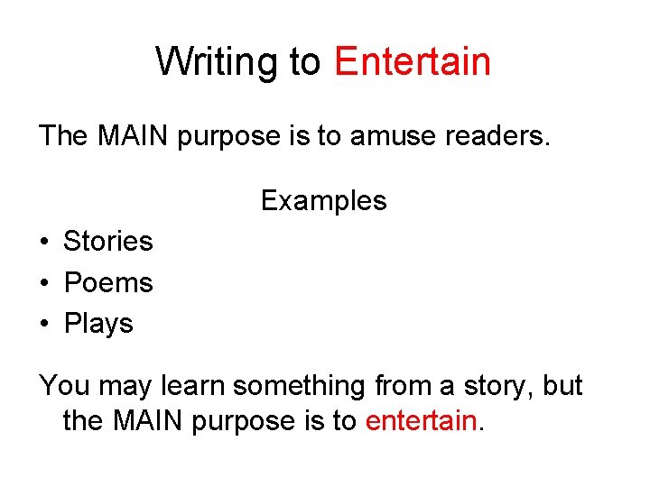 Writing to Entertain The MAIN purpose is to amuse readers. Examples • Stories •