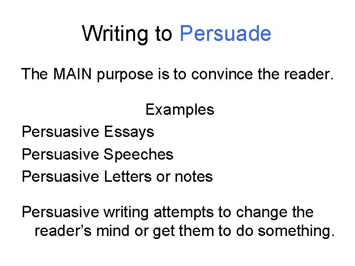 Writing to Persuade The MAIN purpose is to convince the reader. Examples Persuasive Essays