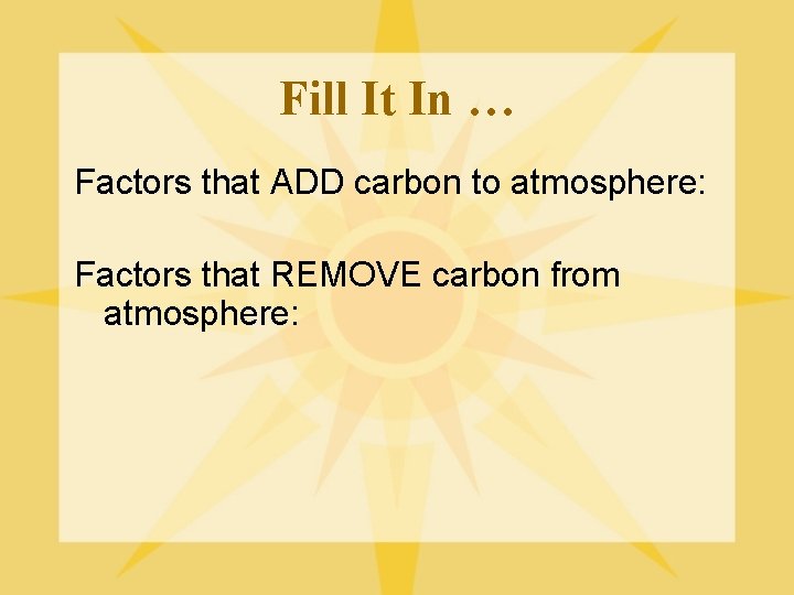 Fill It In … Factors that ADD carbon to atmosphere: Factors that REMOVE carbon