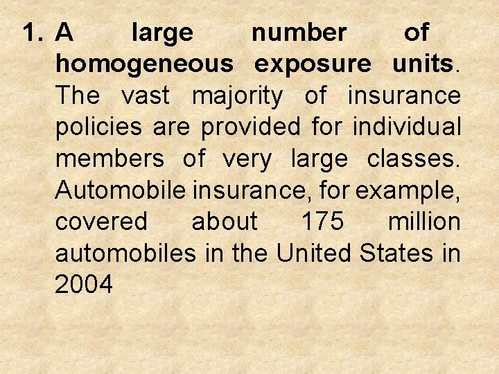 1. A large number of homogeneous exposure units. The vast majority of insurance policies