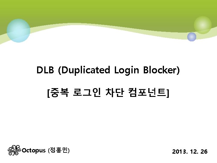 DLB (Duplicated Login Blocker) [중복 로그인 차단 컴포넌트] Octopus (정홍민) 2013. 12. 26 