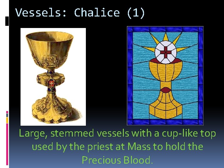 Vessels: Chalice (1) Large, stemmed vessels with a cup-like top used by the priest