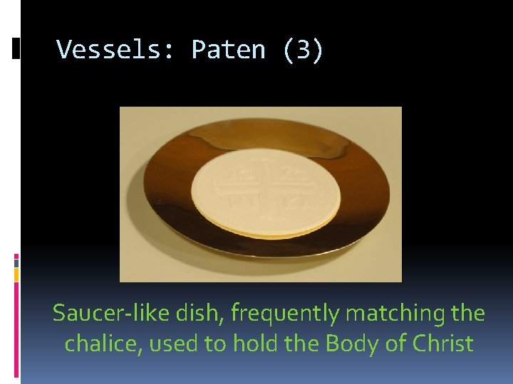 Vessels: Paten (3) Saucer-like dish, frequently matching the chalice, used to hold the Body